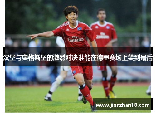 汉堡与奥格斯堡的激烈对决谁能在德甲赛场上笑到最后