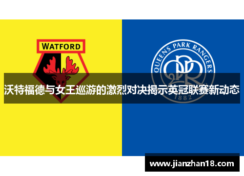 沃特福德与女王巡游的激烈对决揭示英冠联赛新动态