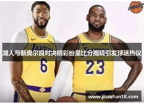 湖人与新奥尔良对决精彩纷呈比分揭晓引发球迷热议