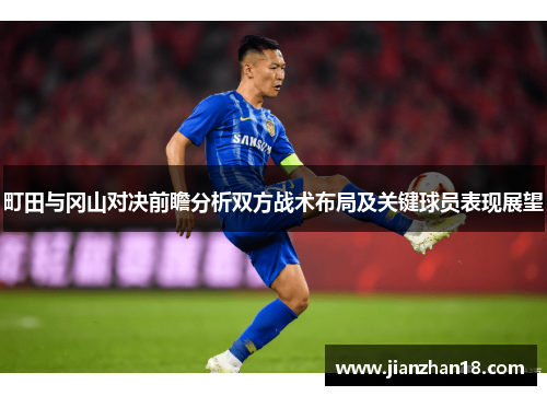 町田与冈山对决前瞻分析双方战术布局及关键球员表现展望