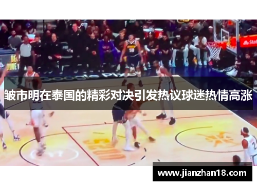 皱市明在泰国的精彩对决引发热议球迷热情高涨