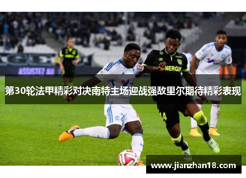 第30轮法甲精彩对决南特主场迎战强敌里尔期待精彩表现