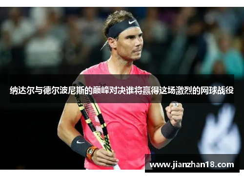 纳达尔与德尔波尼斯的巅峰对决谁将赢得这场激烈的网球战役